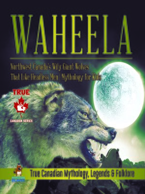 cover image of Waheela--Northwest Canada's Wily Giant Wolves That Like Headless Men--Mythology for Kids--True Canadian Mythology, Legends & Folklore